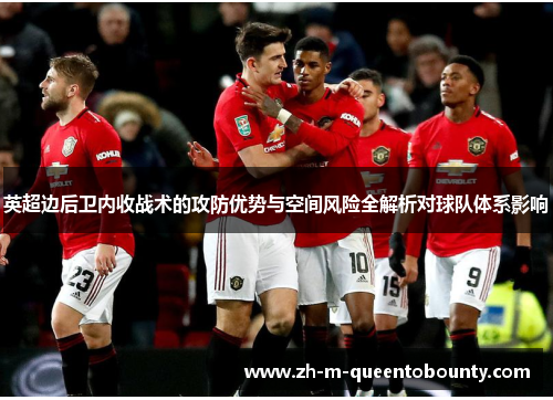 英超边后卫内收战术的攻防优势与空间风险全解析对球队体系影响 英超边后卫内收战术的攻防优势与空间风险全解析对球队体系影响