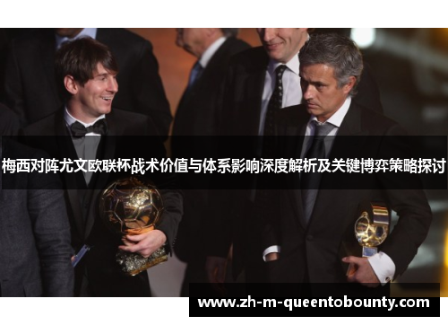 梅西对阵尤文欧联杯战术价值与体系影响深度解析及关键博弈策略探讨 梅西对阵尤文欧联杯战术价值与体系影响深度解析及关键博弈策略探讨