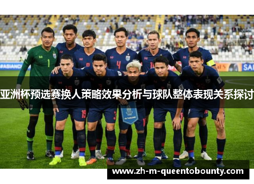 亚洲杯预选赛换人策略效果分析与球队整体表现关系探讨 亚洲杯预选赛换人策略效果分析与球队整体表现关系探讨