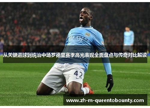 从关键进球到统治中场罗德里赛季高光表现全面盘点与传奇对比解读 从关键进球到统治中场罗德里赛季高光表现全面盘点与传奇对比解读