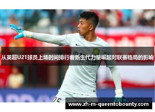 从英超U21球员上场时间排行看新生代力量崛起对联赛格局的影响 从英超U21球员上场时间排行看新生代力量崛起对联赛格局的影响