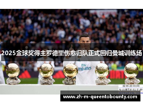 2025金球奖得主罗德里伤愈归队正式回归曼城训练场