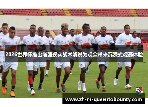 2026世界杯推出增强现实战术解说为观众带来沉浸式观赛体验
