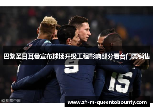 巴黎圣日耳曼宣布球场升级工程影响部分看台门票销售