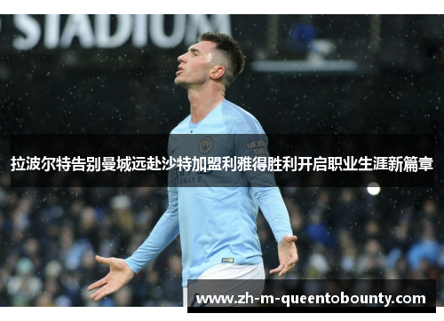 拉波尔特告别曼城远赴沙特加盟利雅得胜利开启职业生涯新篇章 拉波尔特告别曼城远赴沙特加盟利雅得胜利开启职业生涯新篇章