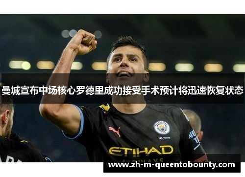 曼城宣布中场核心罗德里成功接受手术预计将迅速恢复状态 曼城宣布中场核心罗德里成功接受手术预计将迅速恢复状态