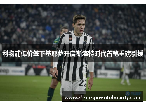 利物浦低价签下基耶萨开启斯洛特时代首笔重磅引援