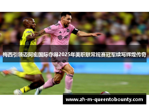 梅西引领迈阿密国际夺得2025年美职联常规赛冠军续写辉煌传奇 梅西引领迈阿密国际夺得2025年美职联常规赛冠军续写辉煌传奇