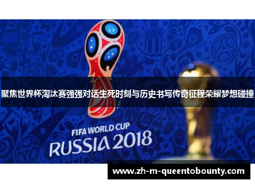 聚焦世界杯淘汰赛强强对话生死时刻与历史书写传奇征程荣耀梦想碰撞