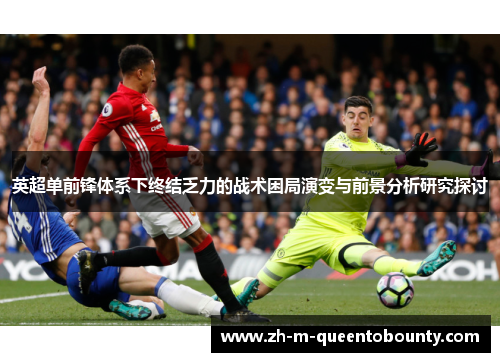 英超单前锋体系下终结乏力的战术困局演变与前景分析研究探讨 英超单前锋体系下终结乏力的战术困局演变与前景分析研究探讨