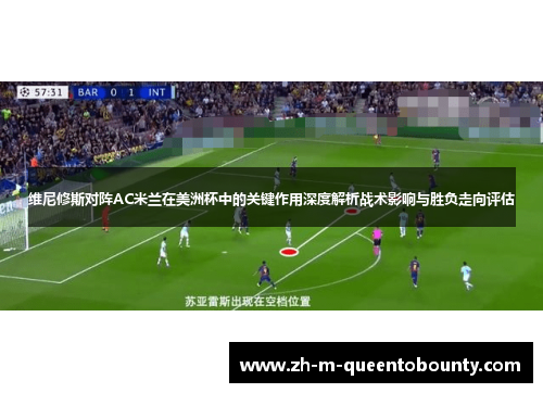维尼修斯对阵AC米兰在美洲杯中的关键作用深度解析战术影响与胜负走向评估