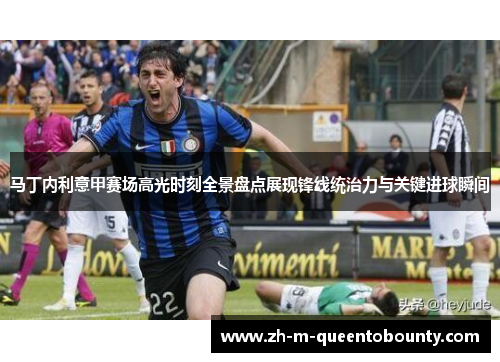 马丁内利意甲赛场高光时刻全景盘点展现锋线统治力与关键进球瞬间 马丁内利意甲赛场高光时刻全景盘点展现锋线统治力与关键进球瞬间