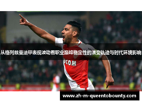 从格列兹曼法甲表现波动看职业巅峰稳定性的演变轨迹与时代环境影响