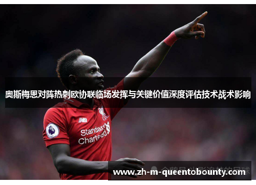 奥斯梅恩对阵热刺欧协联临场发挥与关键价值深度评估技术战术影响