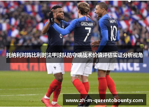 托纳利对阵比利时法甲球队防守端战术价值评估实证分析视角 托纳利对阵比利时法甲球队防守端战术价值评估实证分析视角