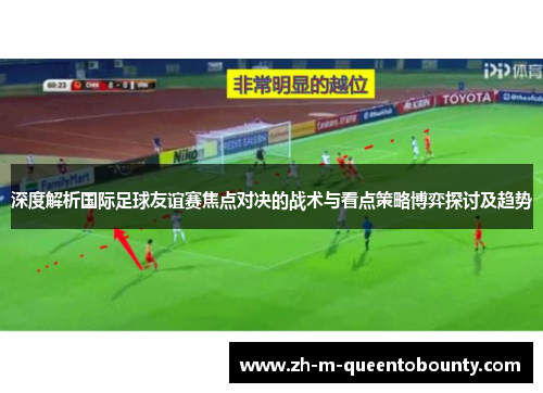 深度解析国际足球友谊赛焦点对决的战术与看点策略博弈探讨及趋势