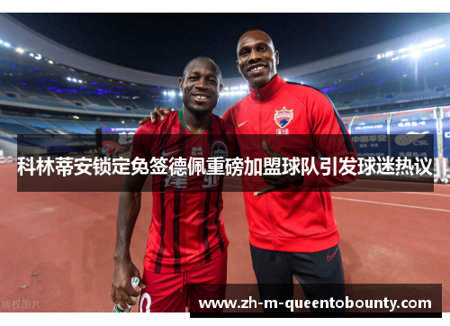科林蒂安锁定免签德佩重磅加盟球队引发球迷热议